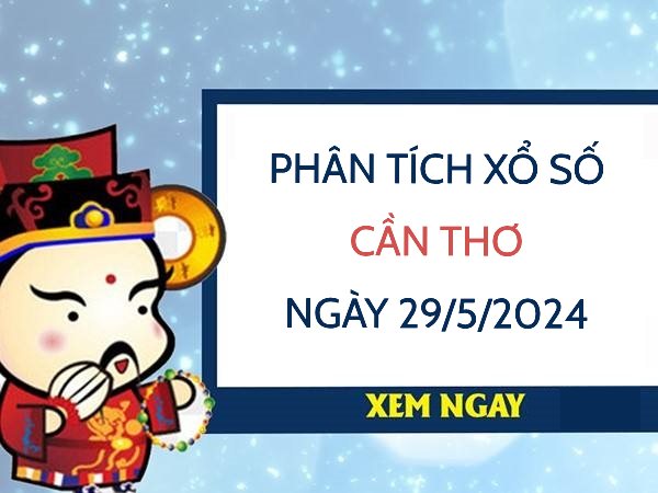 Phân tích xổ số Cần Thơ ngày 29/5/2024 thứ 4 hôm nay