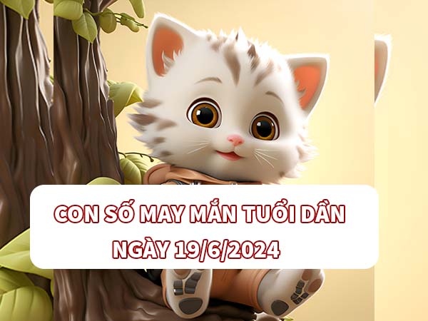 Con số may mắn tuổi Dần ngày 19/6/2024 thứ 4 hôm nay