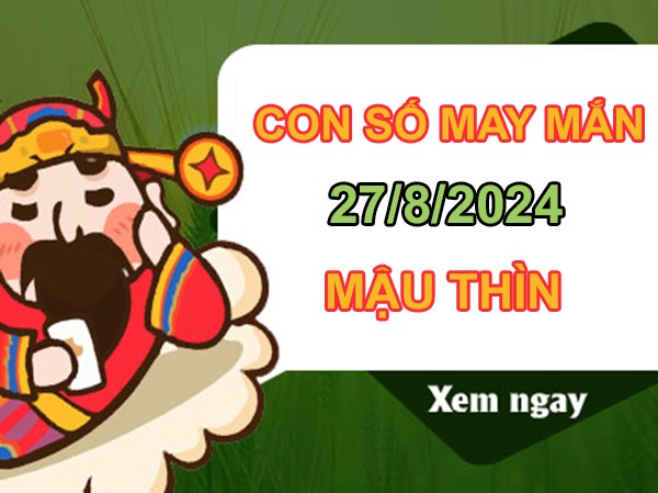 Con số may mắn Mậu Thìn 27/8/2024 tìm số cát lành