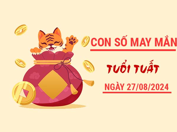 Con số may mắn tuổi Tuất ngày 27/8/2024 thứ 3 hôm nay