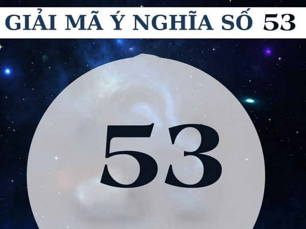 Số 53 có ý nghĩa gì? Số 53 có phải con số xui xẻo như lời đồn?